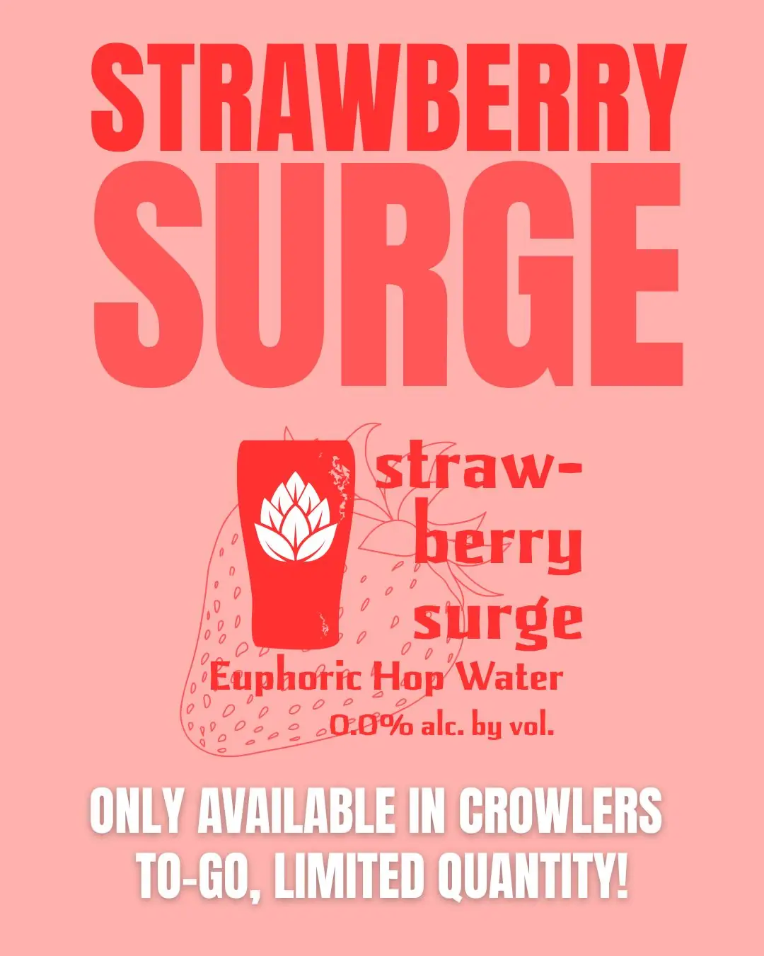 XSB GRAPHIC that is different shades of red and says STRAWBERRY SURGE at the top with the logo in the center that is a strawberry with a glass with euphoric on it and says Strawberry surge euphoric hop water 0.0% alc. by vol. The bottom says only available in crowlers to go, limited quantity. 