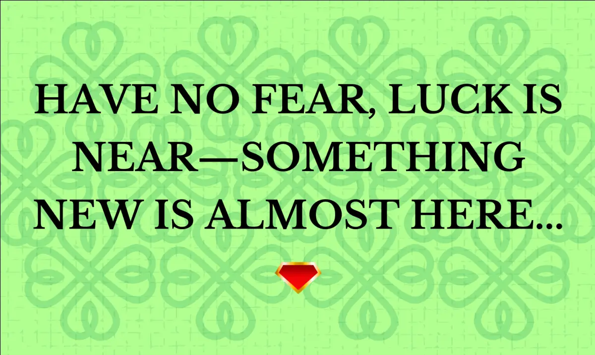 have no fear luck is near something new is almost here