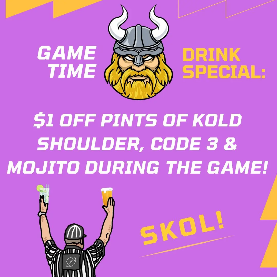 Game time drink special for minnesota vikings $1 off pints of kold shoulder code 3 and mojito during the game. SKOL